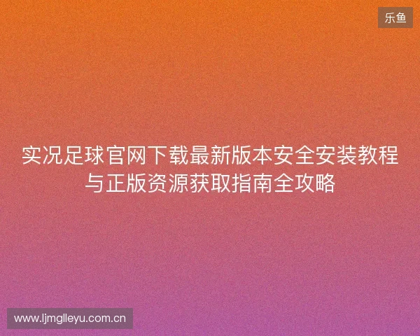 实况足球官网下载最新版本安全安装教程与正版资源获取指南全攻略