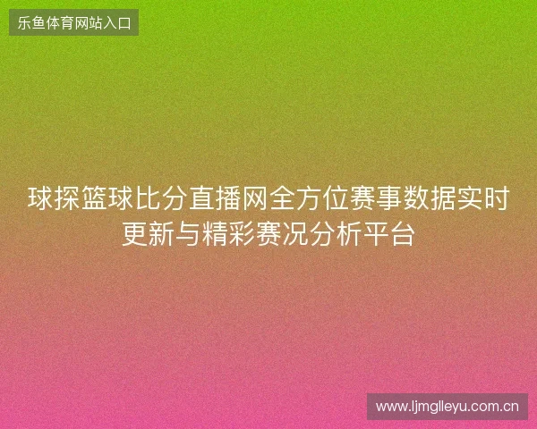 球探篮球比分直播网全方位赛事数据实时更新与精彩赛况分析平台