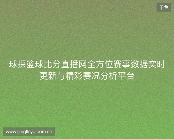 球探篮球比分直播网全方位赛事数据实时更新与精彩赛况分析平台 球探篮球比分直播网全方位赛事数据实时更新与精彩赛况分析平台