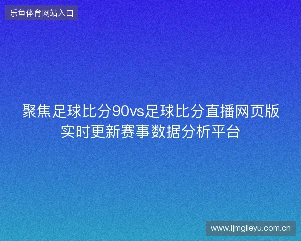聚焦足球比分90vs足球比分直播网页版实时更新赛事数据分析平台 聚焦足球比分90vs足球比分直播网页版实时更新赛事数据分析平台