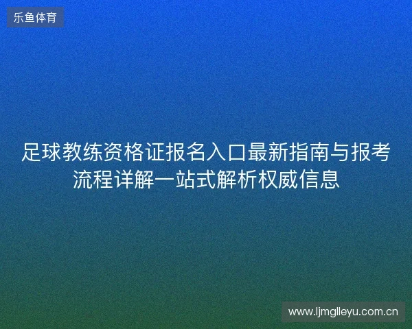 足球教练资格证报名入口最新指南与报考流程详解一站式解析权威信息 足球教练资格证报名入口最新指南与报考流程详解一站式解析权威信息