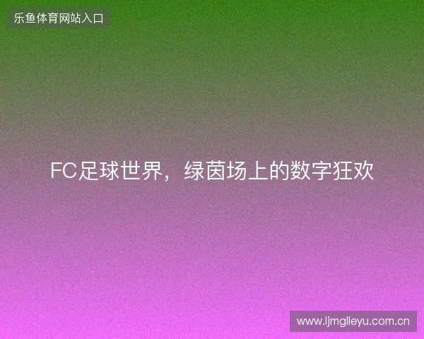 FC足球世界，绿茵场上的数字狂欢