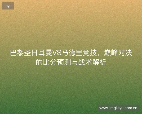 巴黎圣日耳曼VS马德里竞技，巅峰对决的比分预测与战术解析